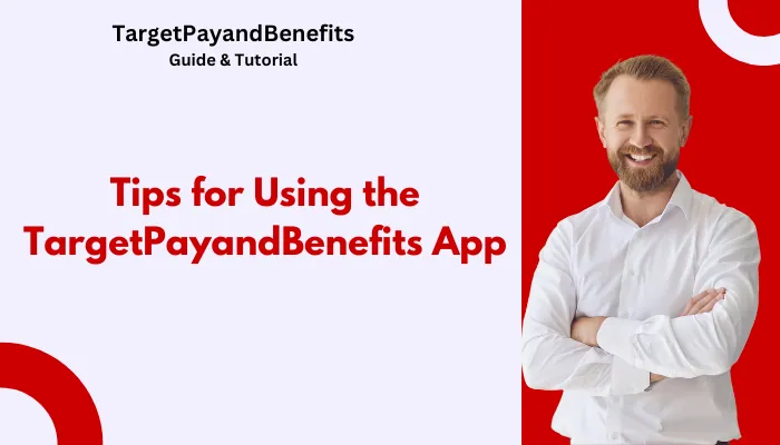 Tips for Using the TargetPayandBenefits App Tips for Using the TargetPayandBenefits App