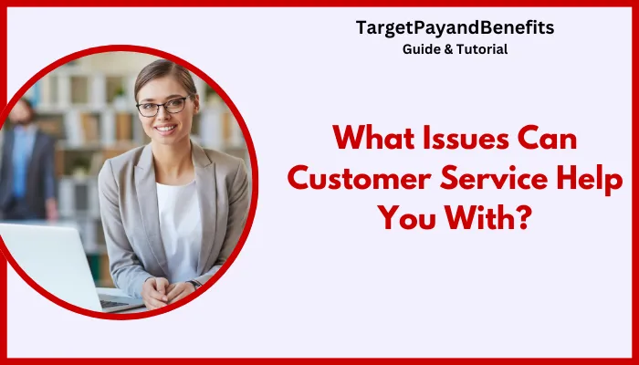 What Issues Can Customer Service Help You With? What Issues Can Customer Service Help You With?